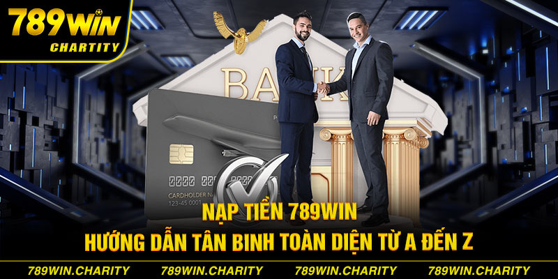 Nạp tiền 789Win _ Hướng Dẫn Tân Binh Toàn Diện Từ A Đến Z 