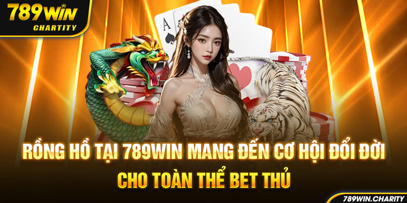 Rồng hổ tại 789win mang đến cơ hội đổi đời cho toàn thể bet thủ