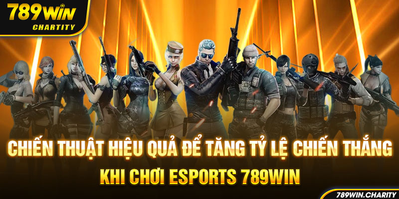 Chiến thuật hiệu quả để tăng tỷ lệ chiến thắng khi chơi Esports 789WIN