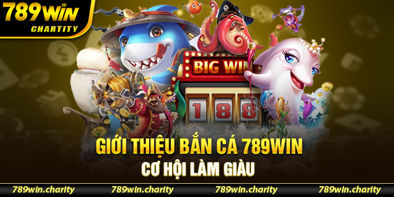 Giới thiệu bắn cá 789WIN cơ hội làm giàu 