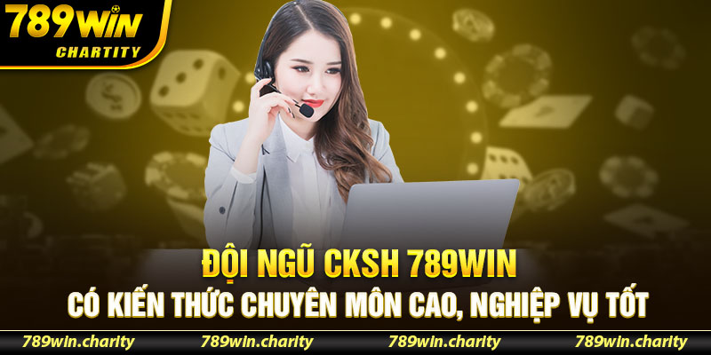 Đội ngũ CKSH 789WIN có kiến thức chuyên môn cao, nghiệp vụ tốt