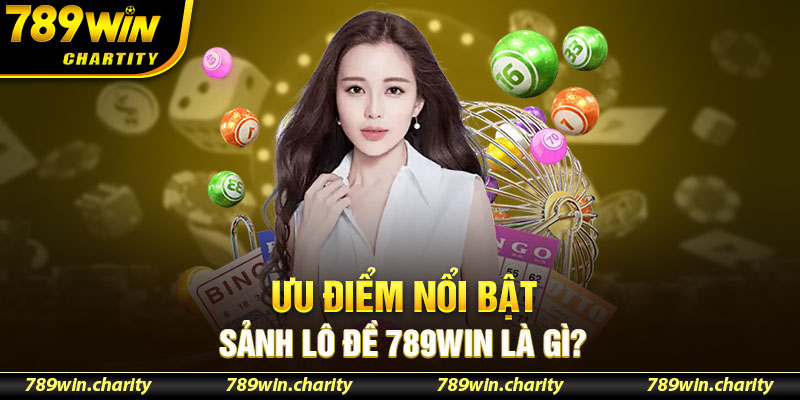 Ưu điểm nổi bật sảnh lô đề 789WIN là gì?