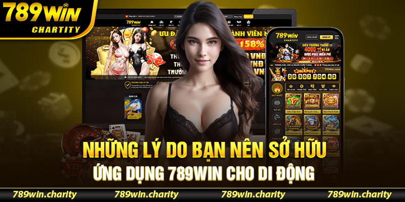 Những lý do bạn nên sở hữu ứng dụng 789Win cho di động