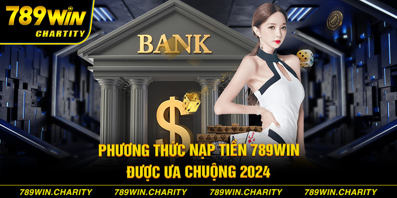 Phương thức nạp tiền 789WIN được ưa chuộng 2024