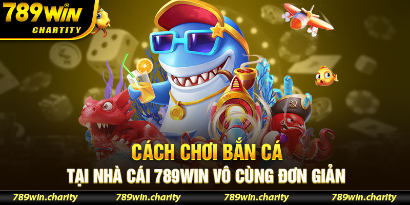 Cách chơi bắn cá tại nhà cái 789WIN vô cùng đơn giản 