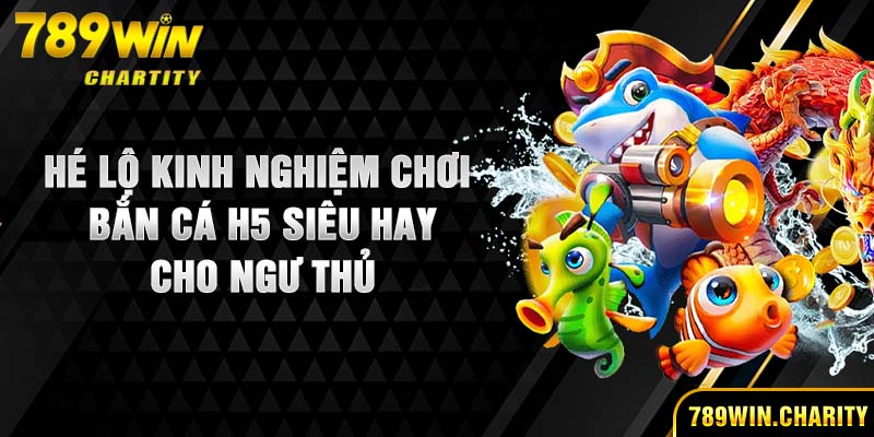 Hé Lộ Kinh Nghiệm Chơi Bắn Cá H5 Siêu Hay Cho Ngư Thủ