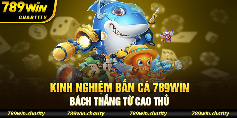 Kinh nghiệm bắn cá 789WIN bách thắng từ cao thủ 