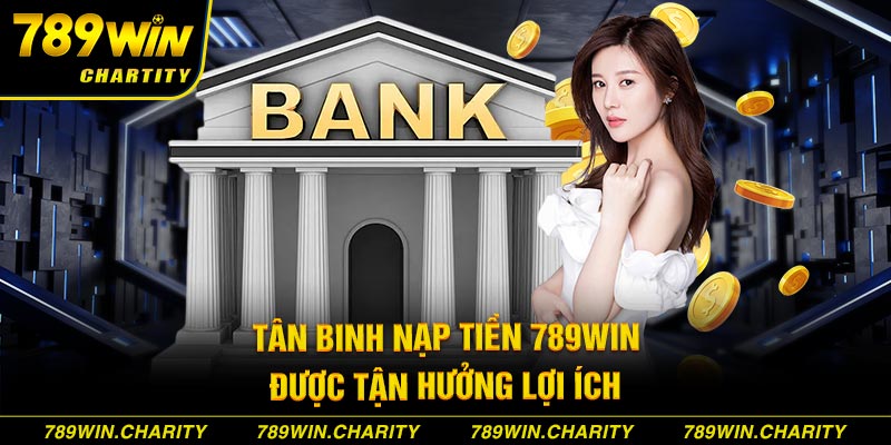 Tân binh nạp tiền 789WIN được tận hưởng lợi ích 