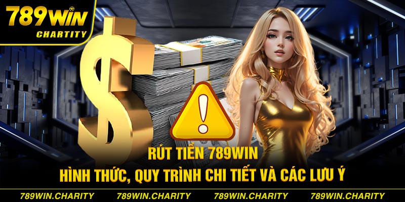 Rút Tiền 789WIN | Hình Thức, Quy Trình Chi Tiết Và Các Lưu Ý 